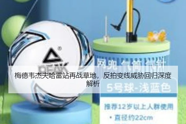 梅德韦杰夫哈雷站再战草地，反拍变线威胁回归深度解析